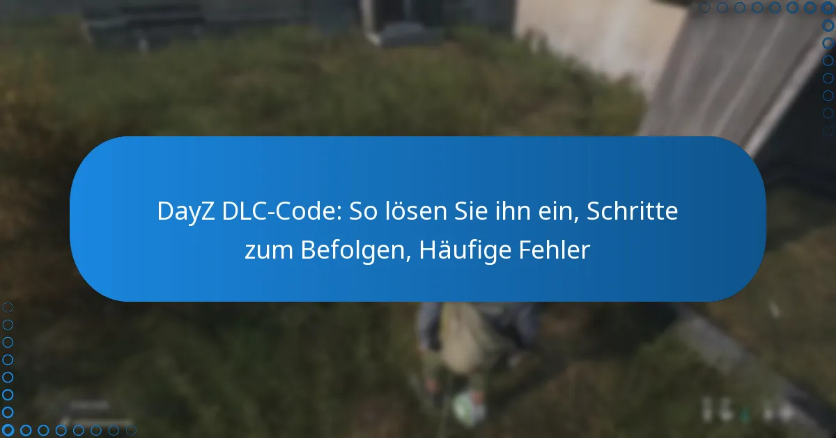 DayZ DLC-Code: So lösen Sie ihn ein, Schritte zum Befolgen, Häufige Fehler