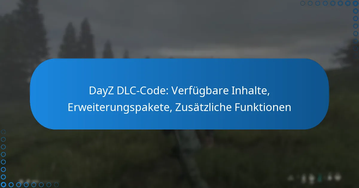 DayZ DLC-Code: Verfügbare Inhalte, Erweiterungspakete, Zusätzliche Funktionen