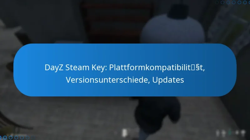 DayZ Steam Key: Plattformkompatibilität, Versionsunterschiede, Updates