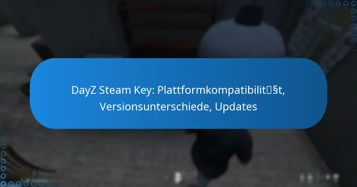 DayZ Steam Key: Plattformkompatibilität, Versionsunterschiede, Updates