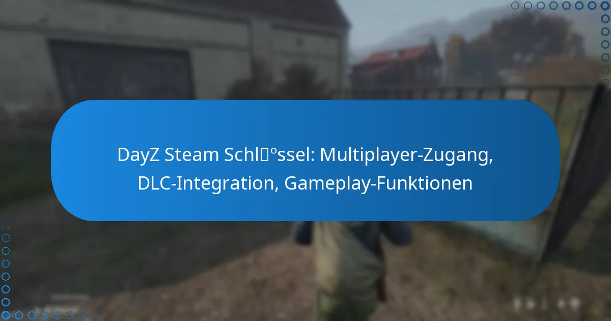 DayZ Steam Schlüssel: Multiplayer-Zugang, DLC-Integration, Gameplay-Funktionen