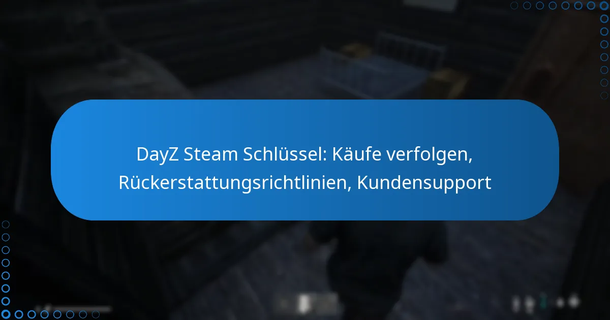 DayZ Steam Schlüssel: Käufe verfolgen, Rückerstattungsrichtlinien, Kundensupport